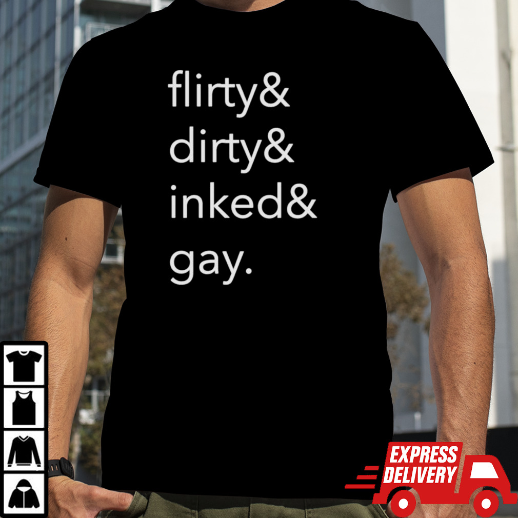 Flirty dirty inked and gay shirt