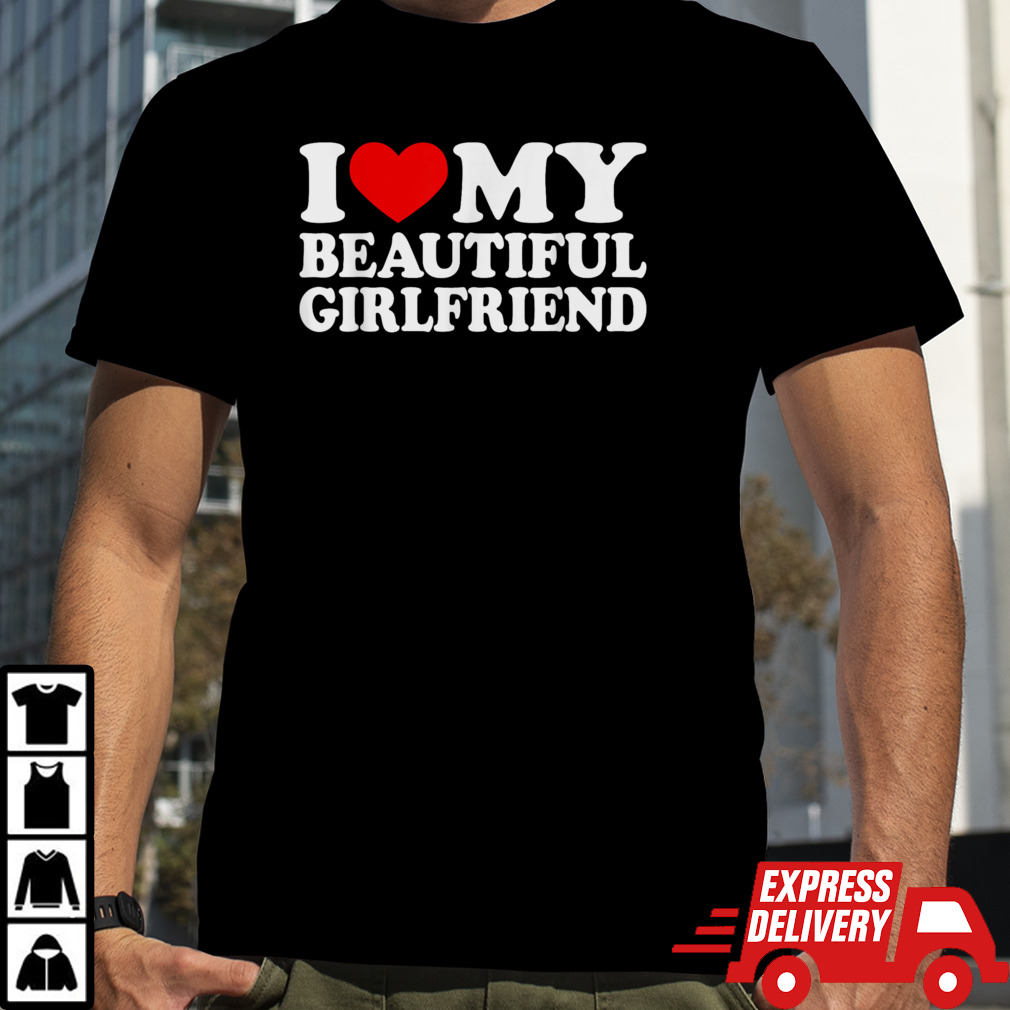 I Love My Beautiful Girlfriend Shirt I Love My Girlfriend T-Shirt