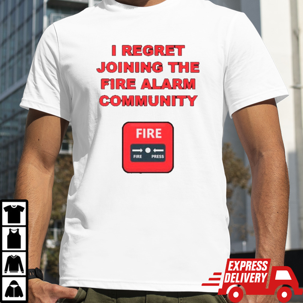 I regret joining the fire alarm community shirt