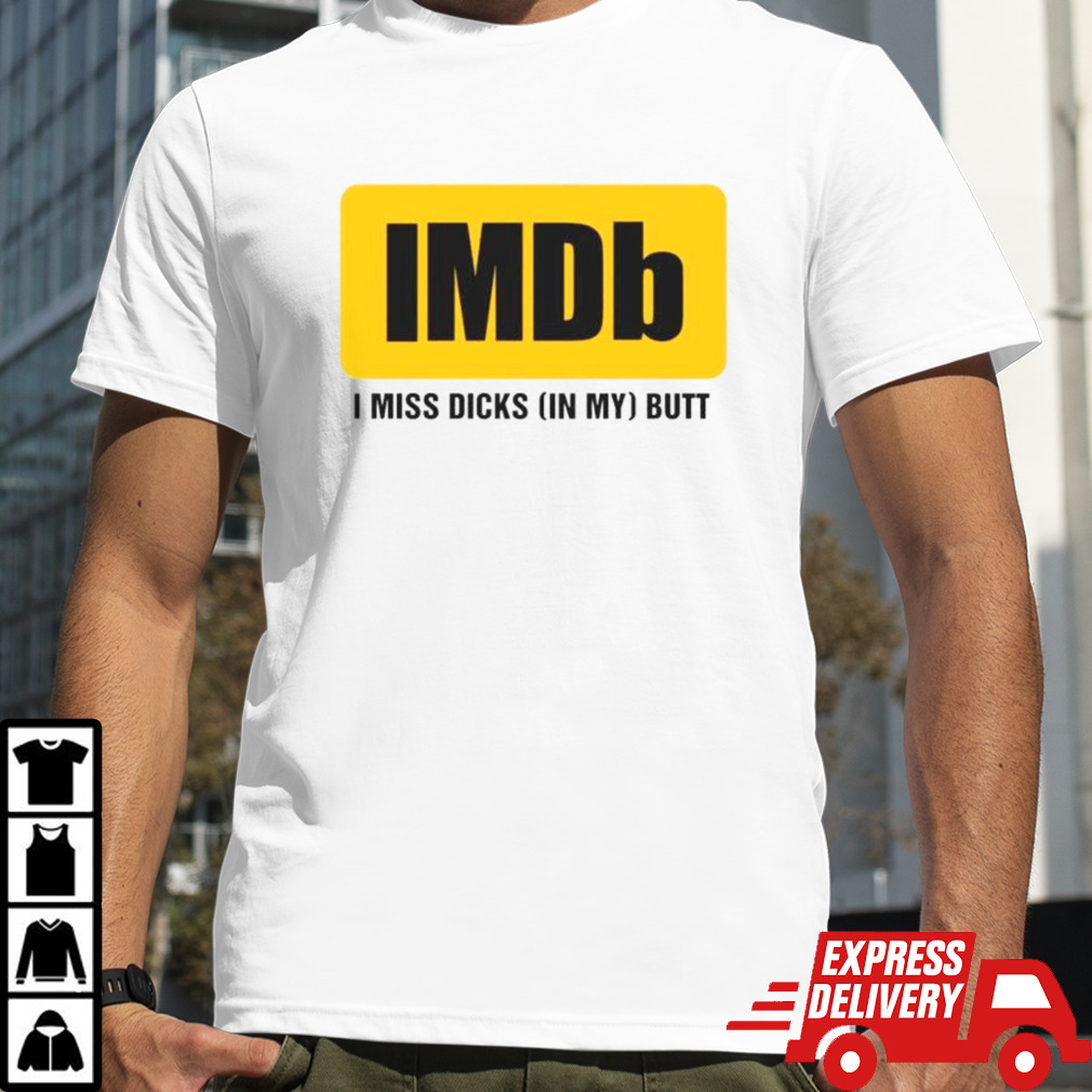 IMDb I miss dicksin my butt shirt