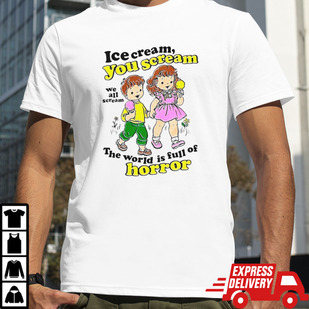 Ice cream you scream we all scream the world is full of horror shirt