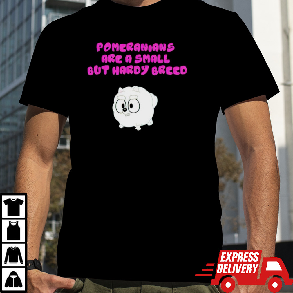 Pomeranians Are A Small But Hardy Breed T Shirt