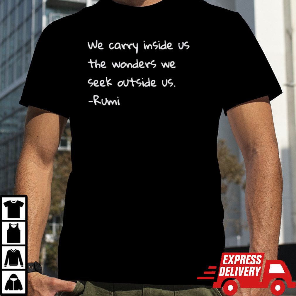 Rumi we carry inside us the wonders we seek outside us shirt