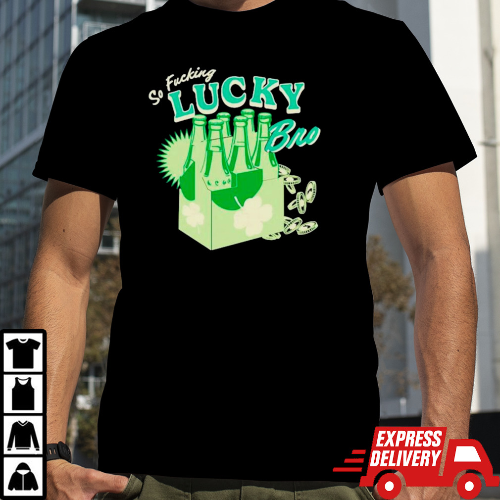 So fucking lucky bro St Patrick’s day shirt