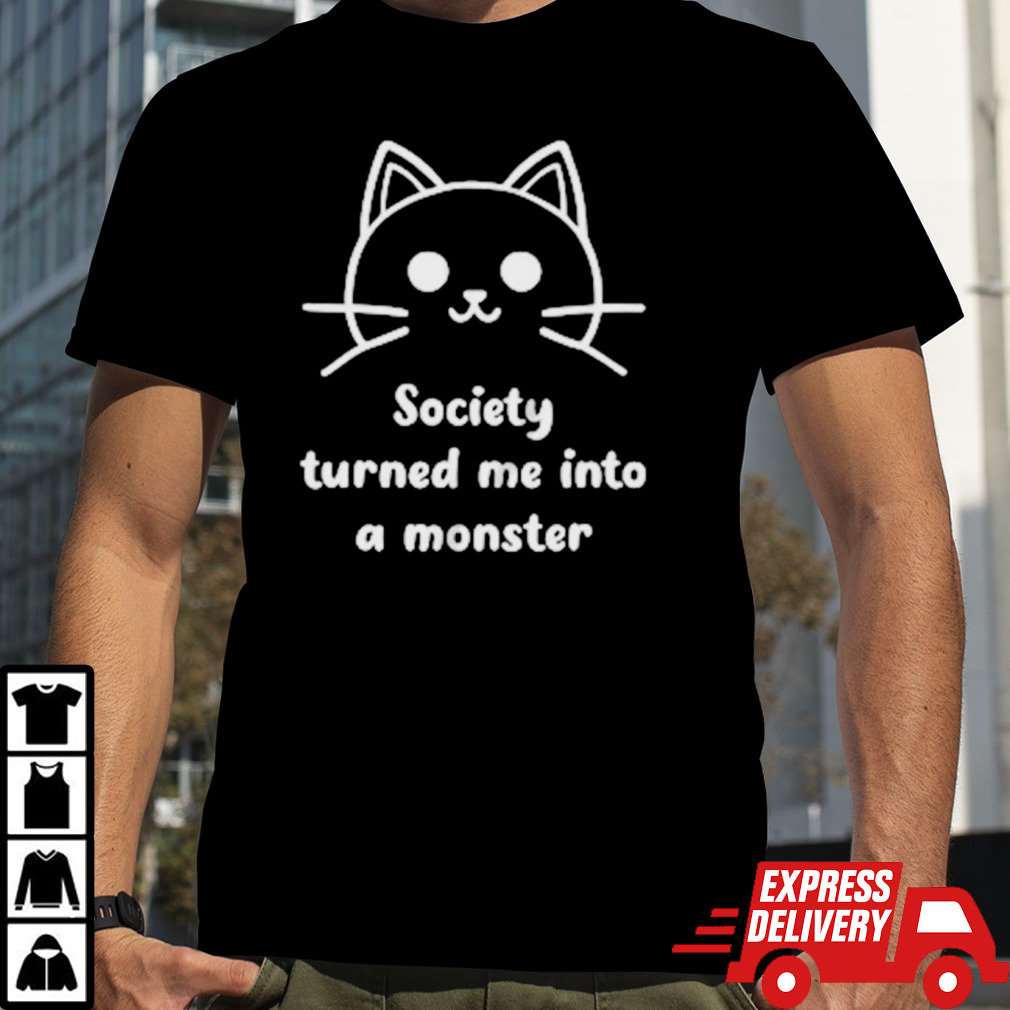 Society turned me into a monster shirt