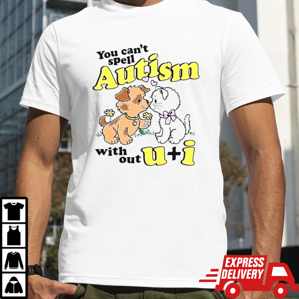 You can’t spell autism without u + I shirt