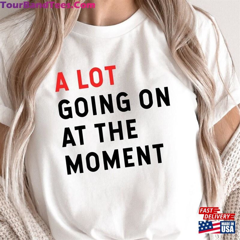 A Lot Going On At The Moment Shirt Taylor Swift Concert Tee Hoodie Classic U1082-240222-082051