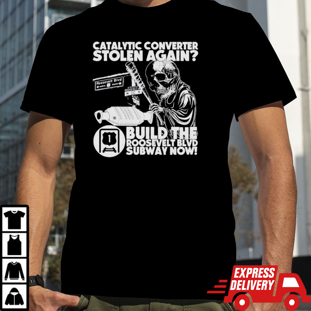 Catalytic converter stolen again build the roosevelt blvd subway now shirt