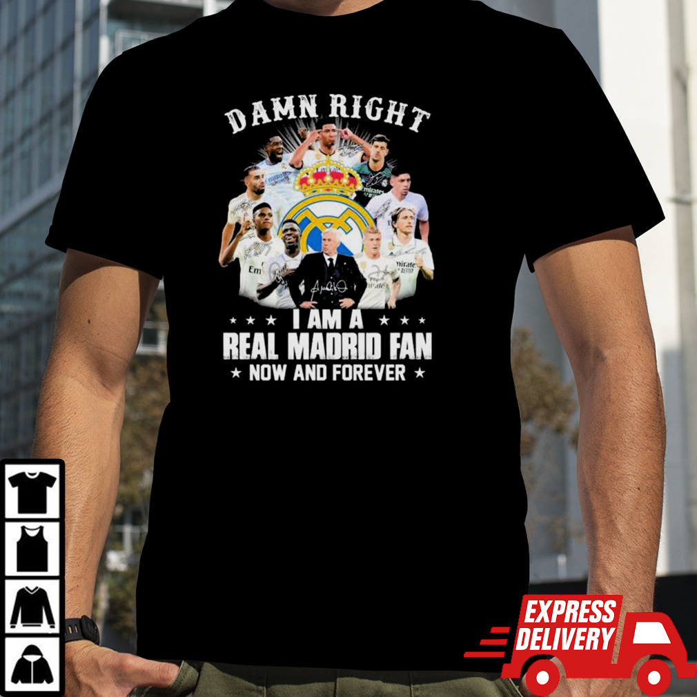 Damn right I am a Real Madrid fan now and forever shirt