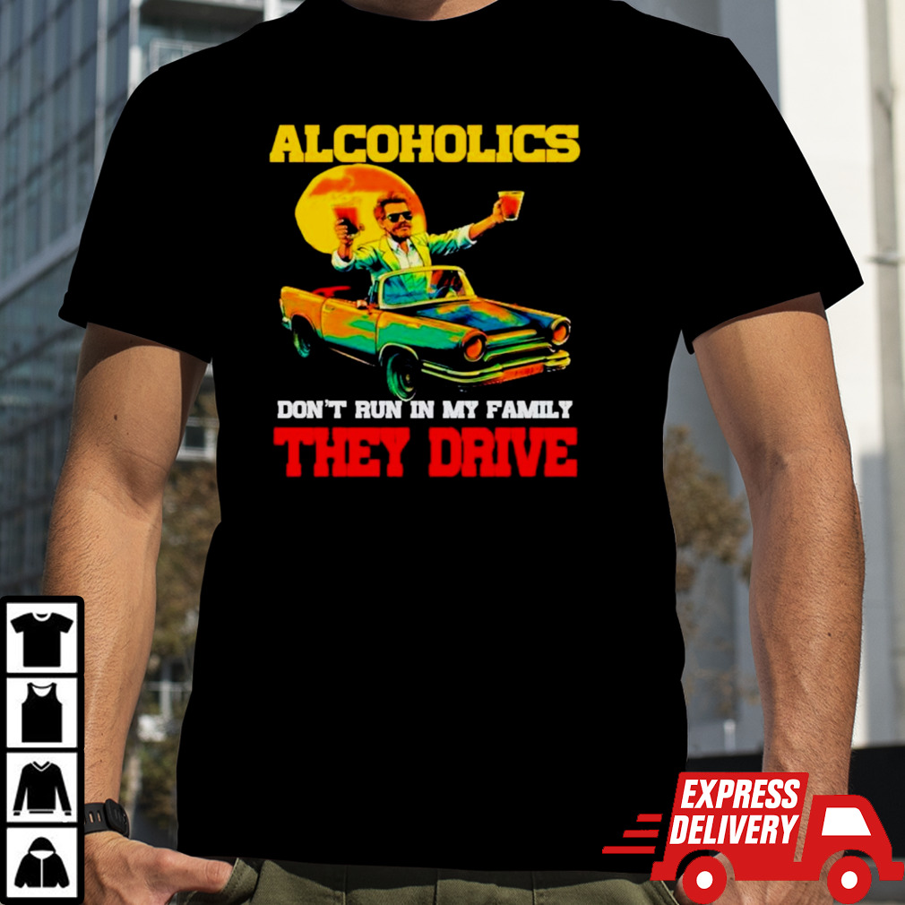 Drunk driving car Alcoholics don’t run in my family they drive shirt