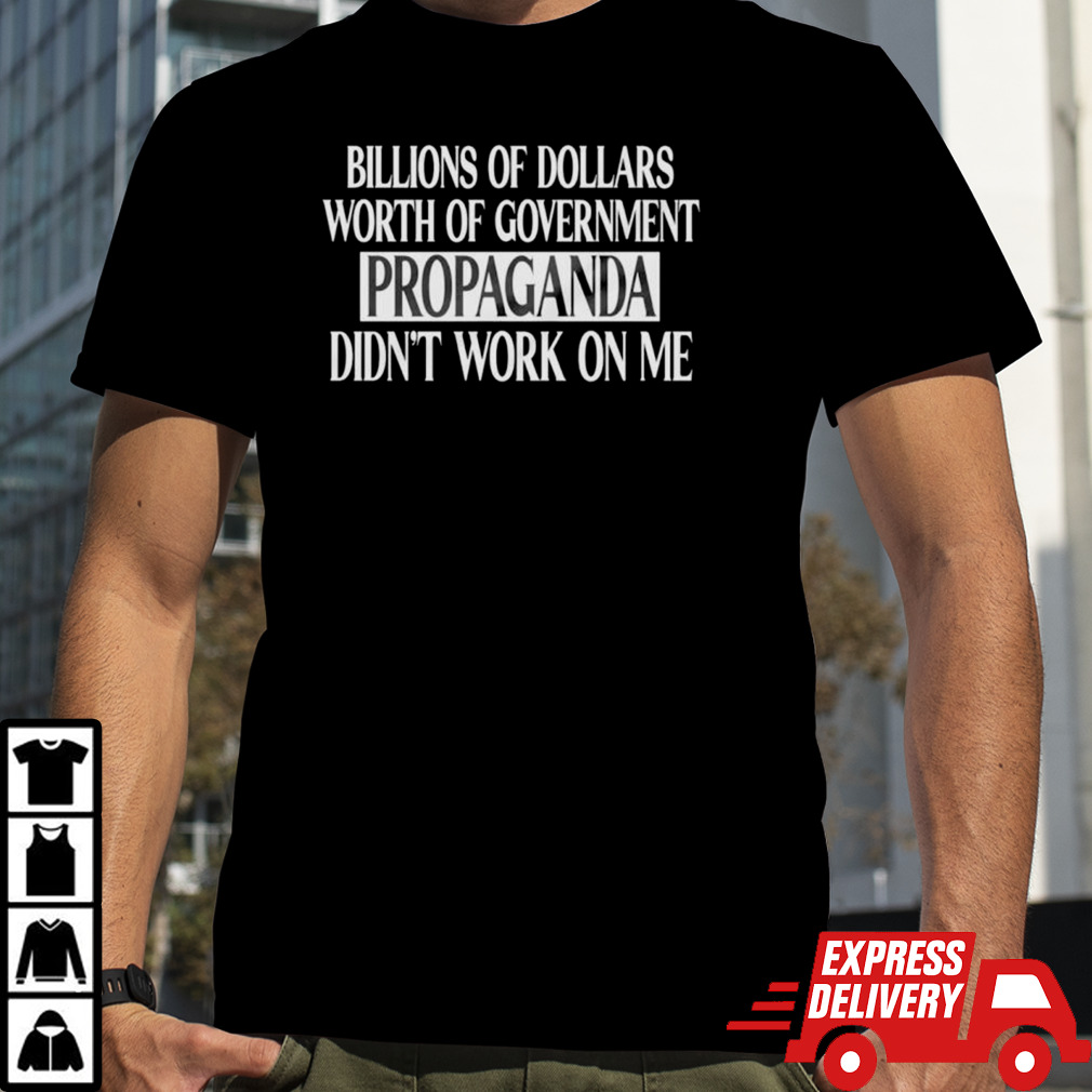 Government of dollars worth of government propaganda didn’t work on me shirt