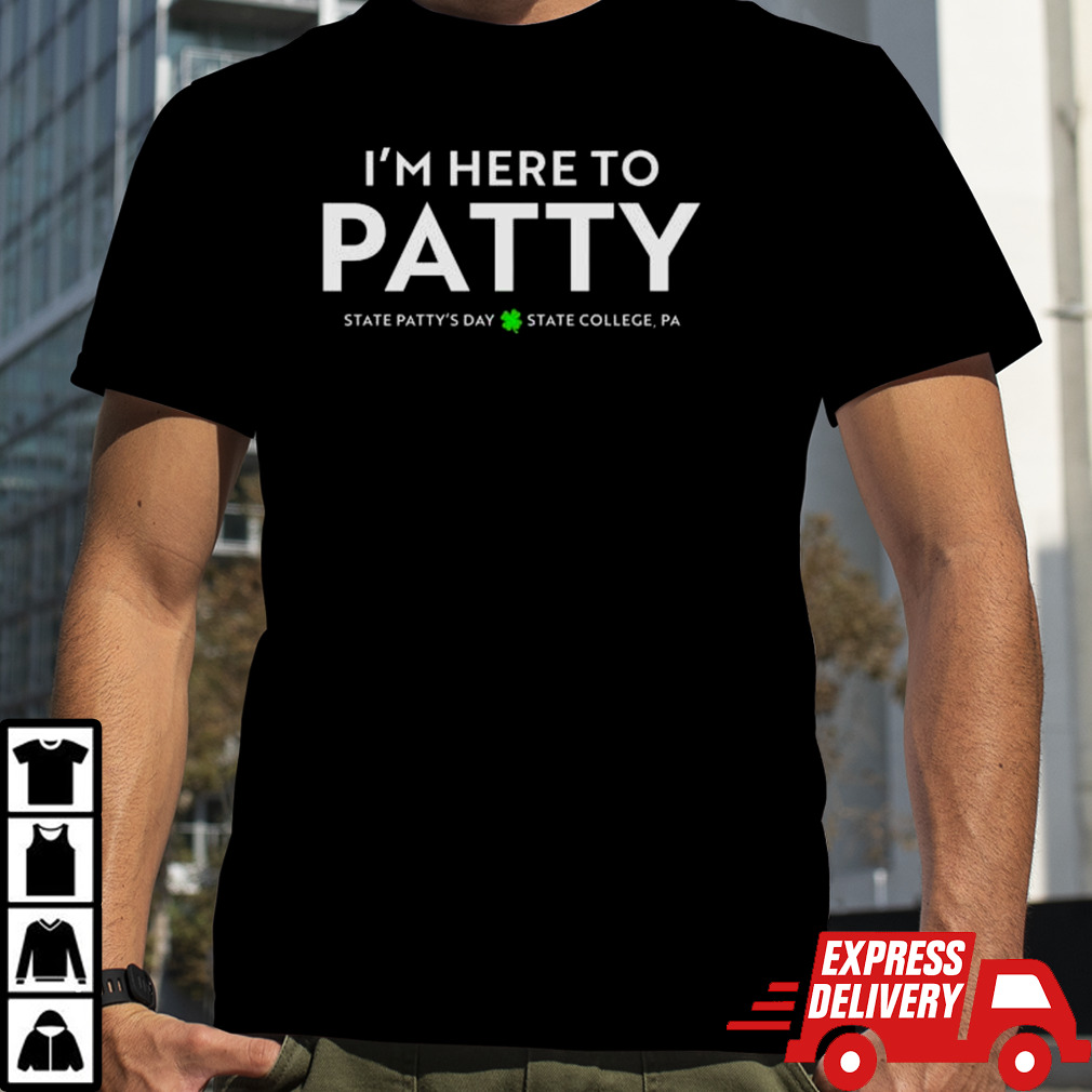 I’m Here To Patty State Patty’s Day Shirt