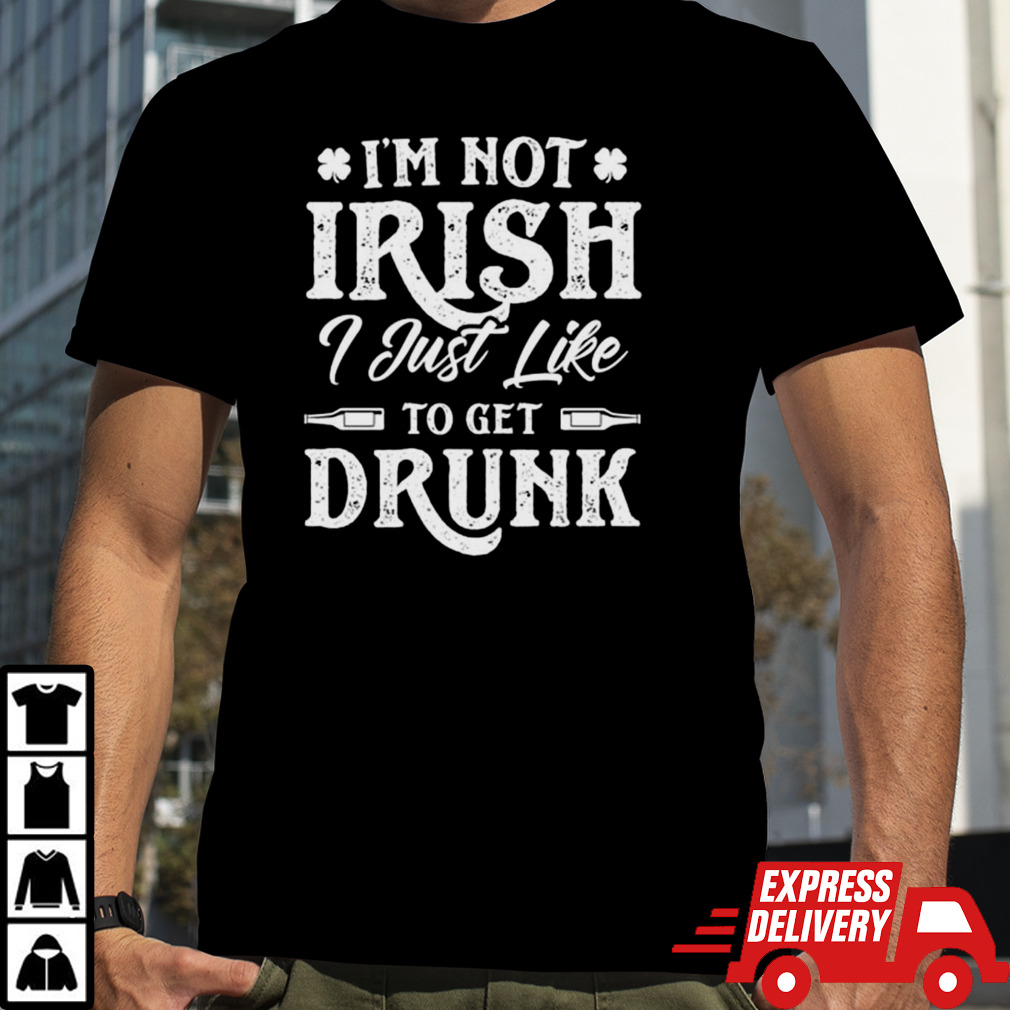 I’m not Irish I just like to get drunk St Patrick’s day shirt