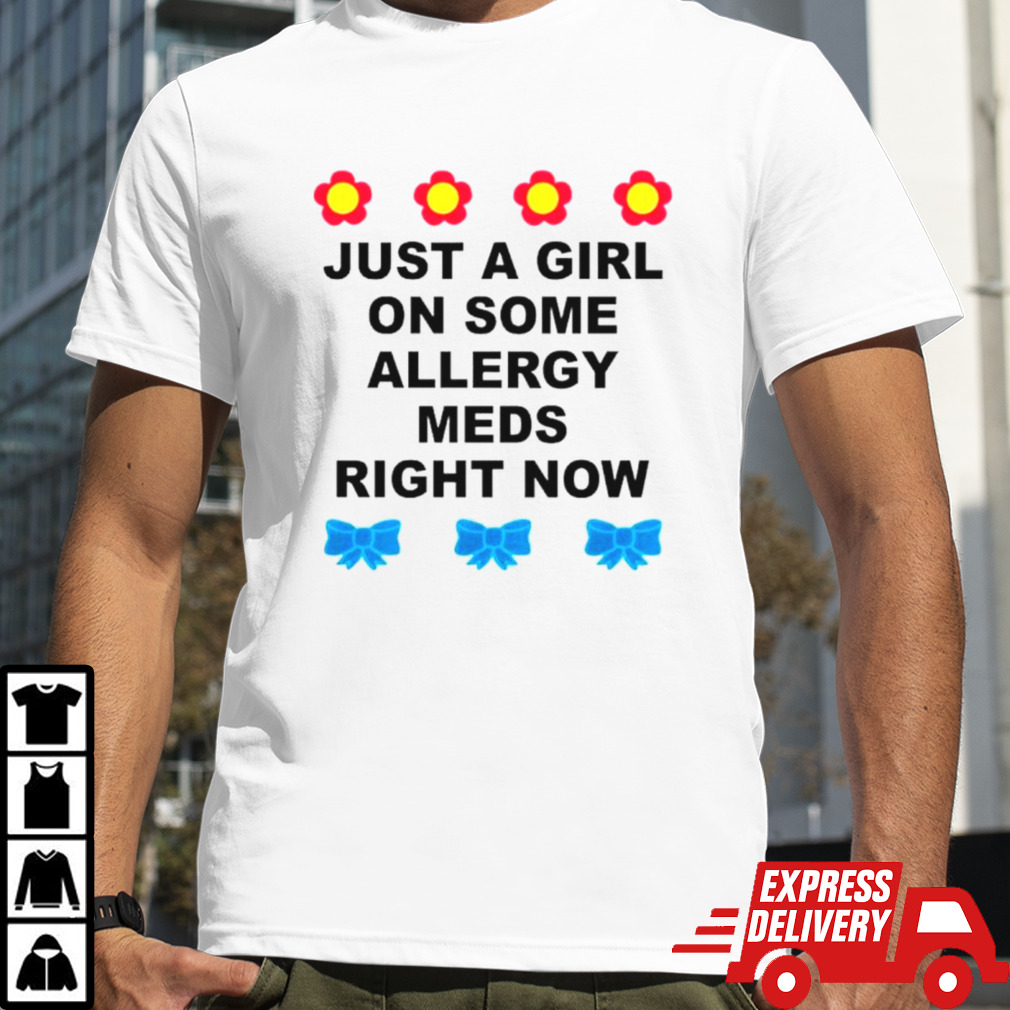 Just a girl on some allergy meds right now shirt