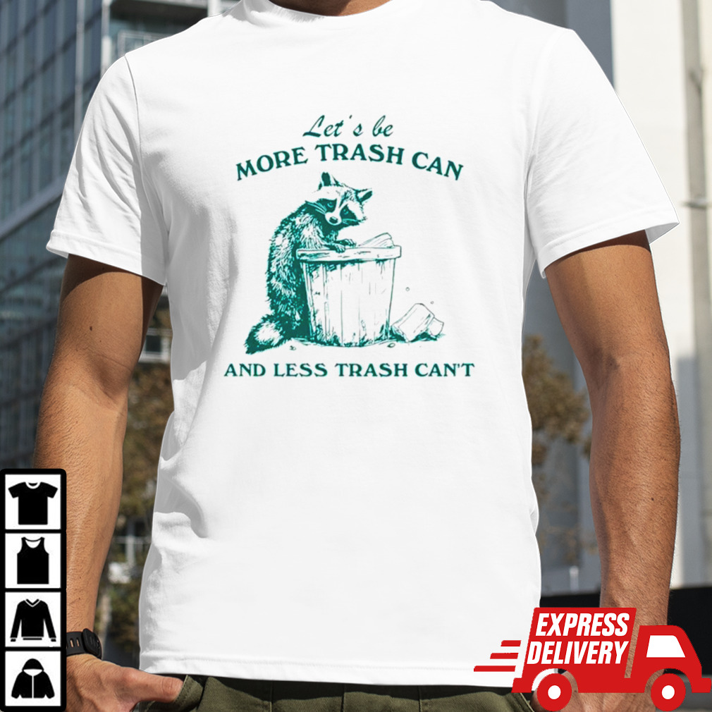 Raccoon let’s be more trash can and less trash can’t shirt