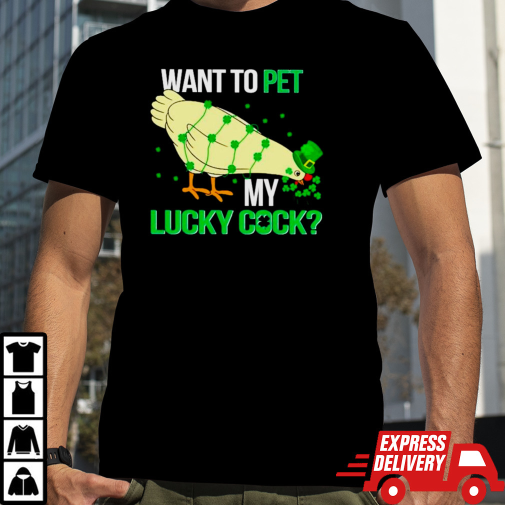 Chicken St Patrick’s day want to pet my lucky cock shirt