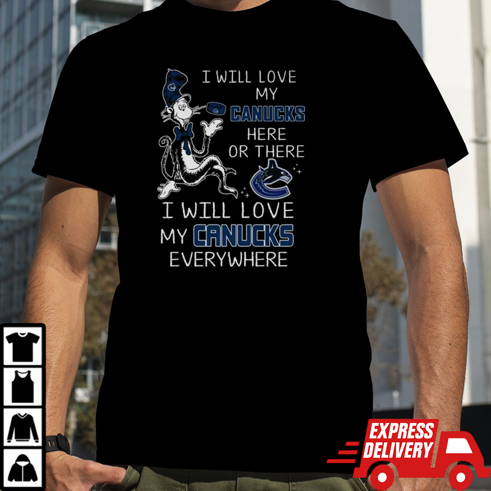 Dr Seuss I Will Love My Canucks Here Or There I Will Love My Canucks Everywhere Shirt