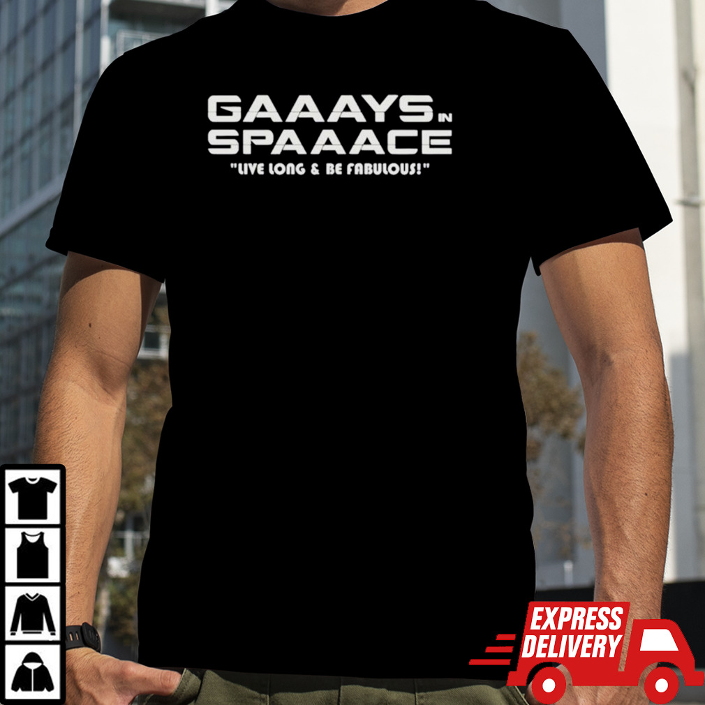 Gaaays spaaace live long and be fabulous shirt