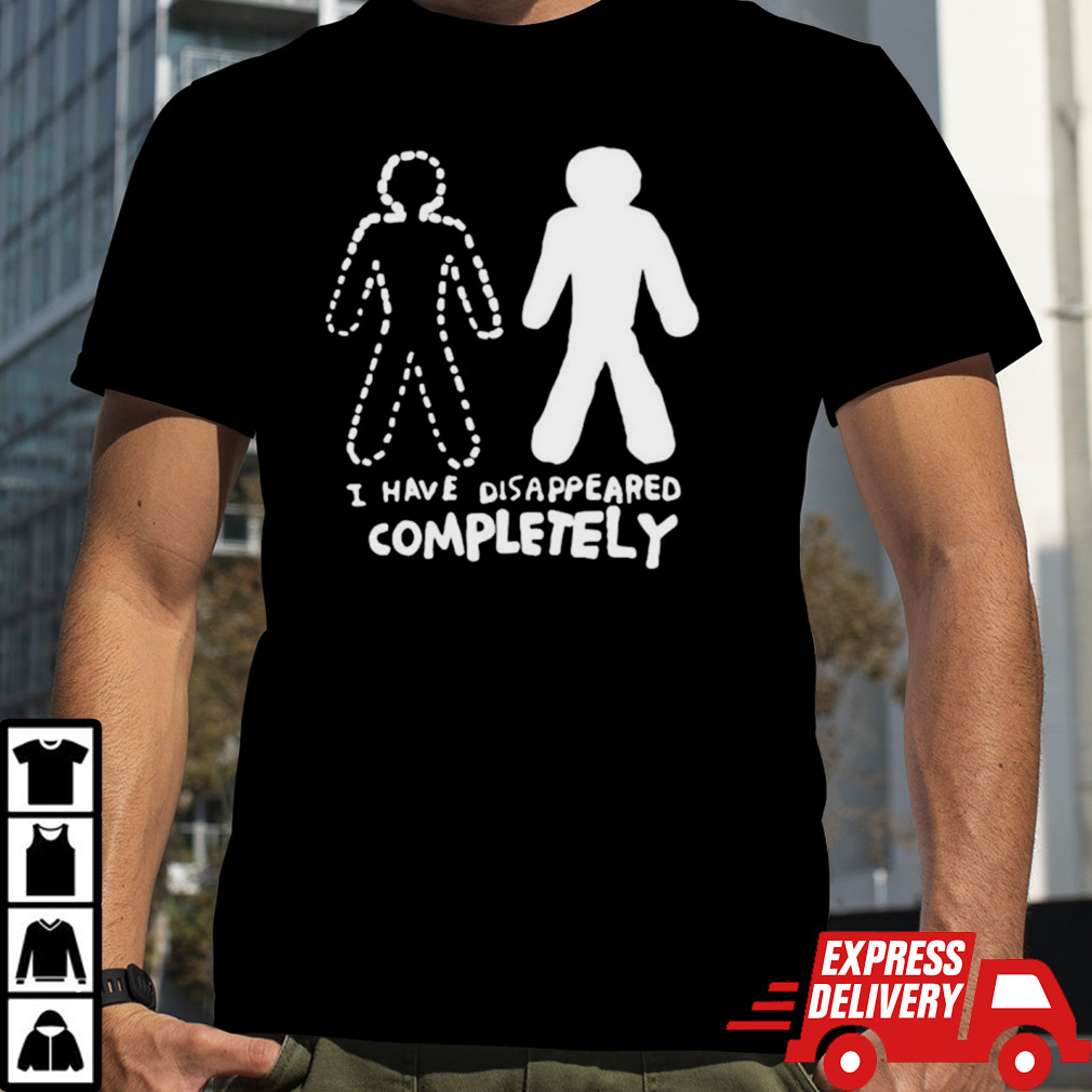 I have disappeared completely shirt