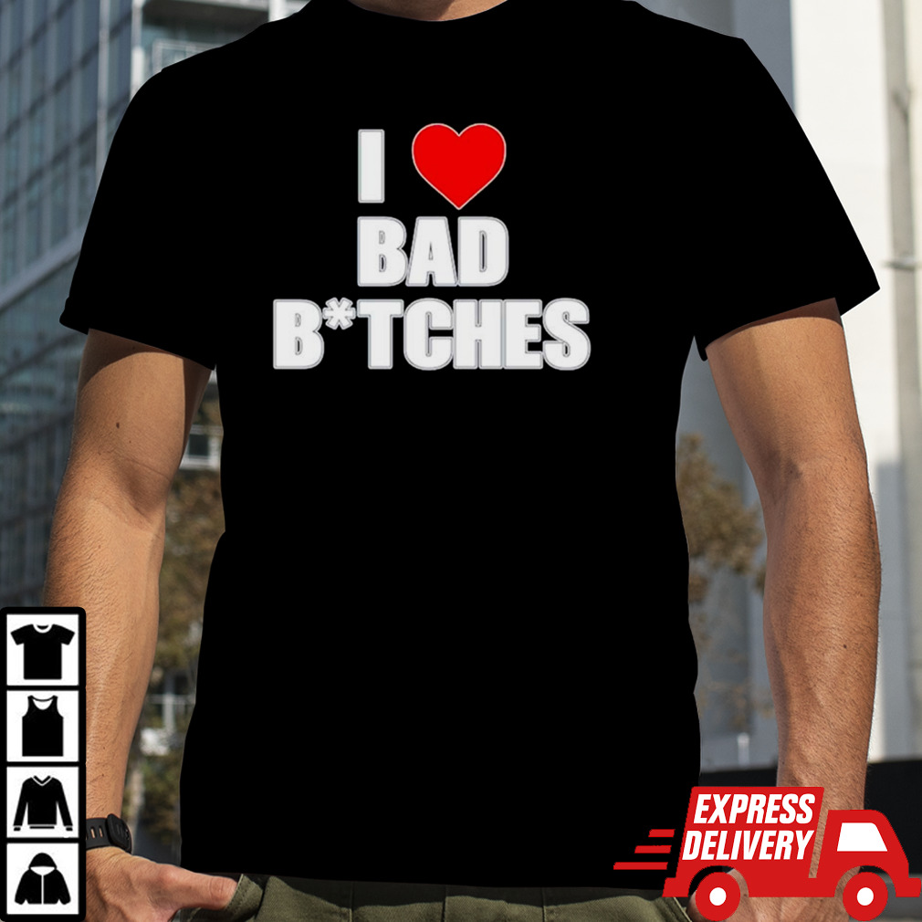 I love bad bitches shirt