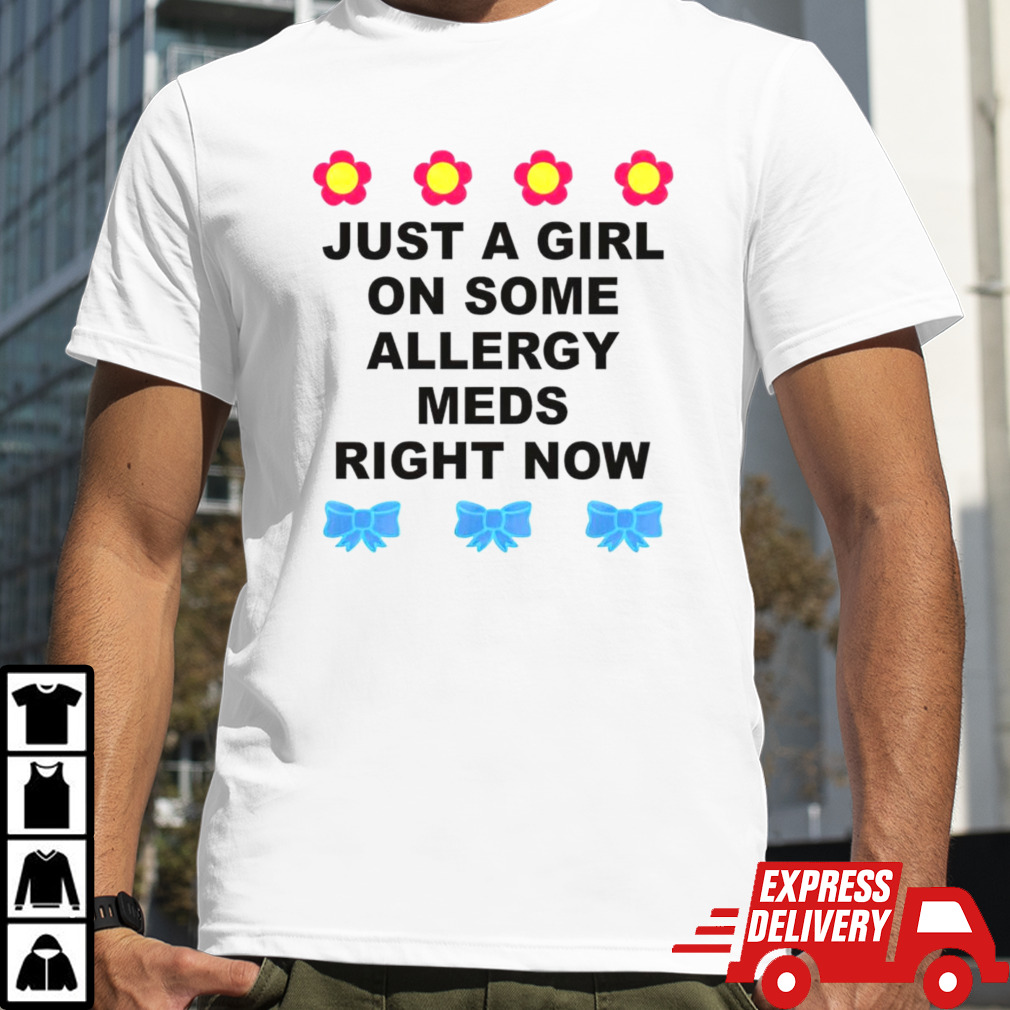 Just A Girl On Some Allergy Meds Right Now shirt