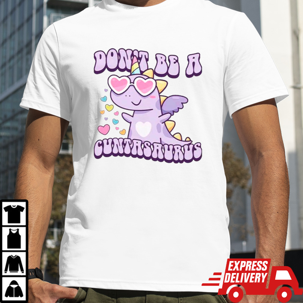 Unicorn don’t be a cuntasaurus shirt