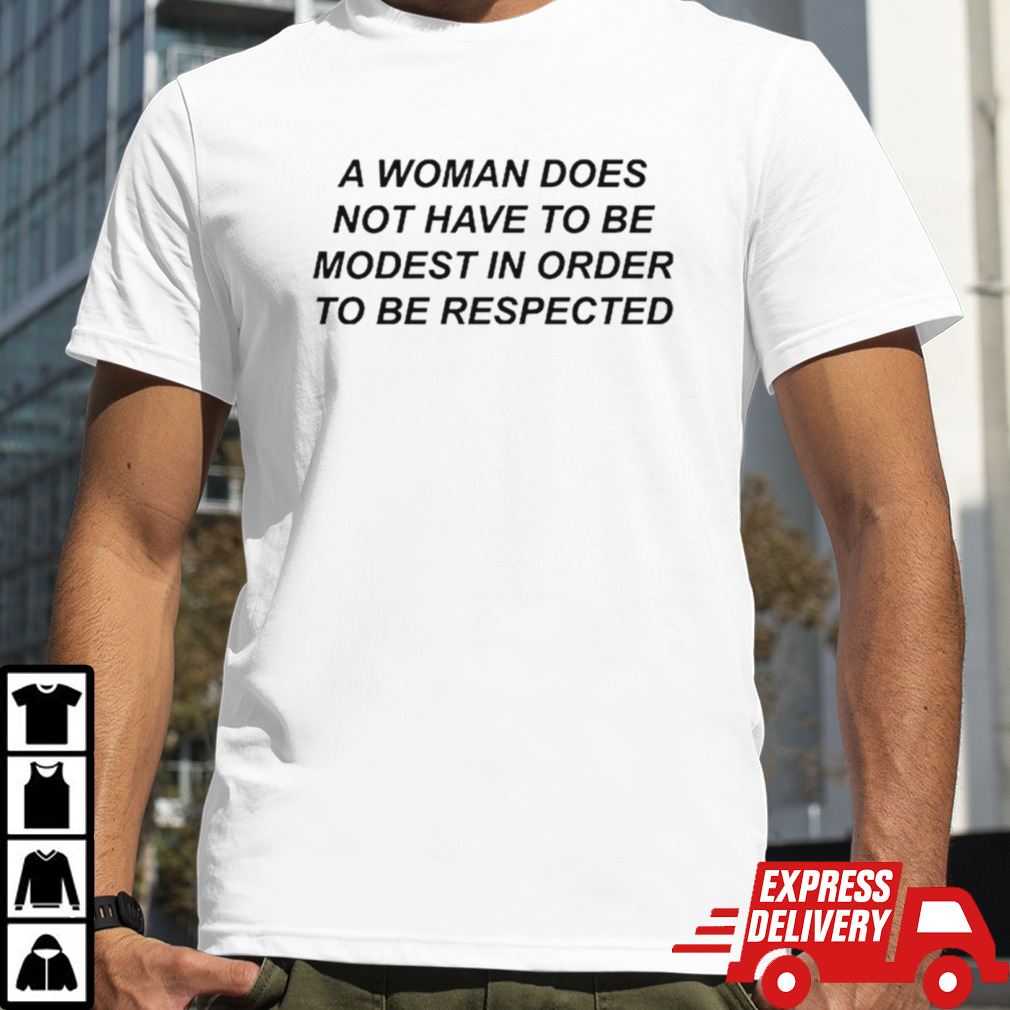 A woman does not have to be modest in order to be respected shirt