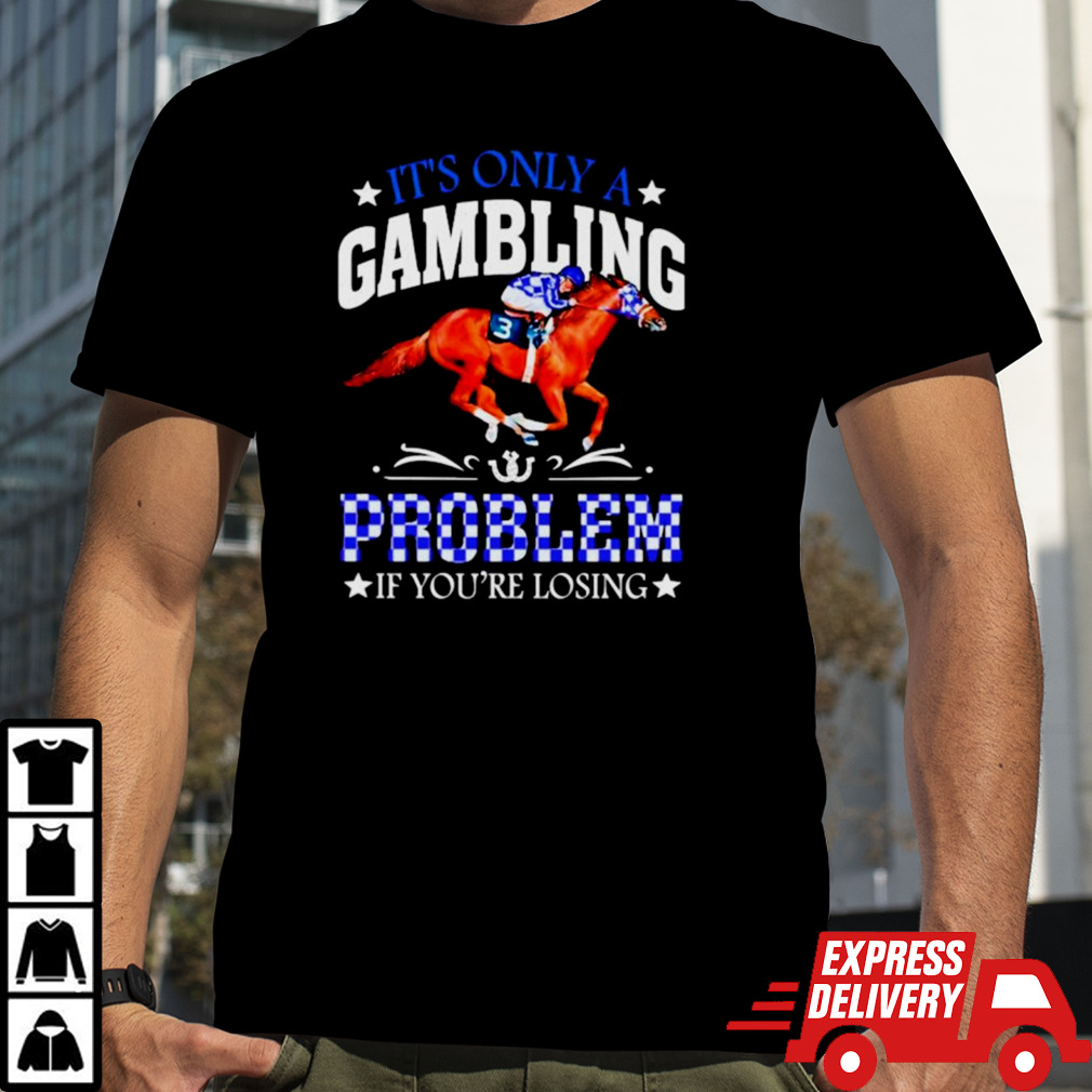 Kentucky derby horse racing it’s only a gambling problem if you’re losing shirt