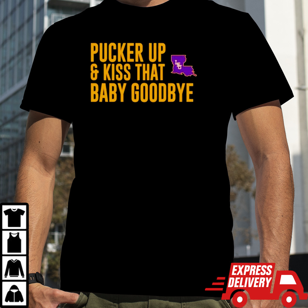 LSU pucker up and kiss that baby goodbye shirt