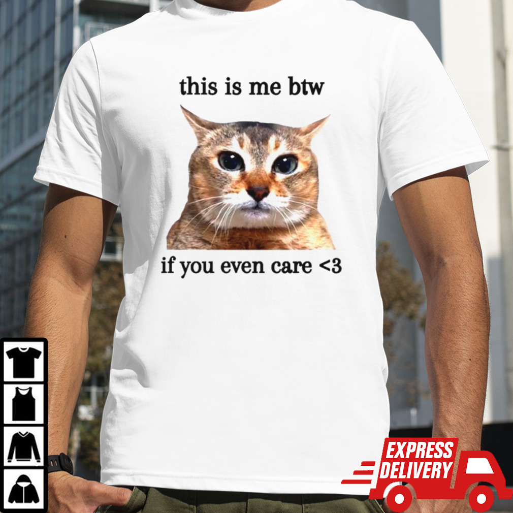 This is me btw if you even care cat meme shirt