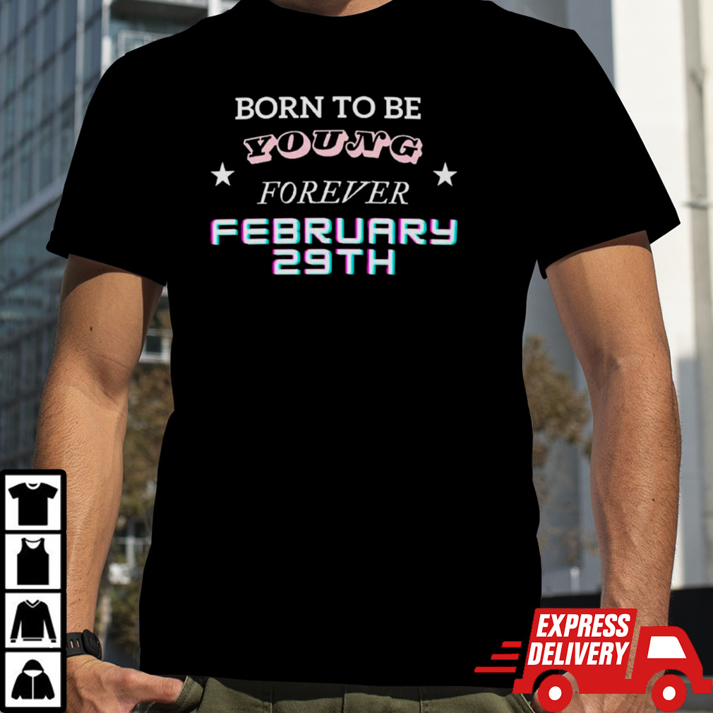 Born to be young forever February 29th shirt