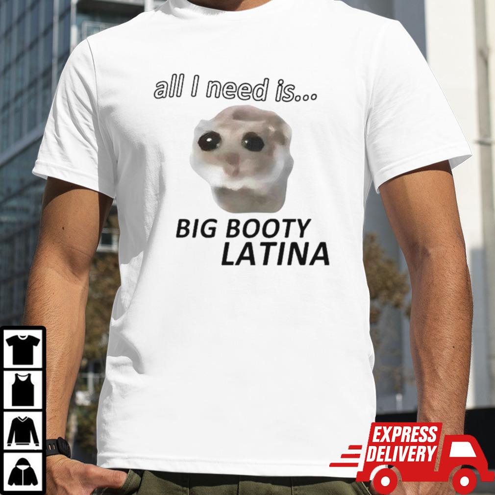 Cat all I need is big booty latina shirt