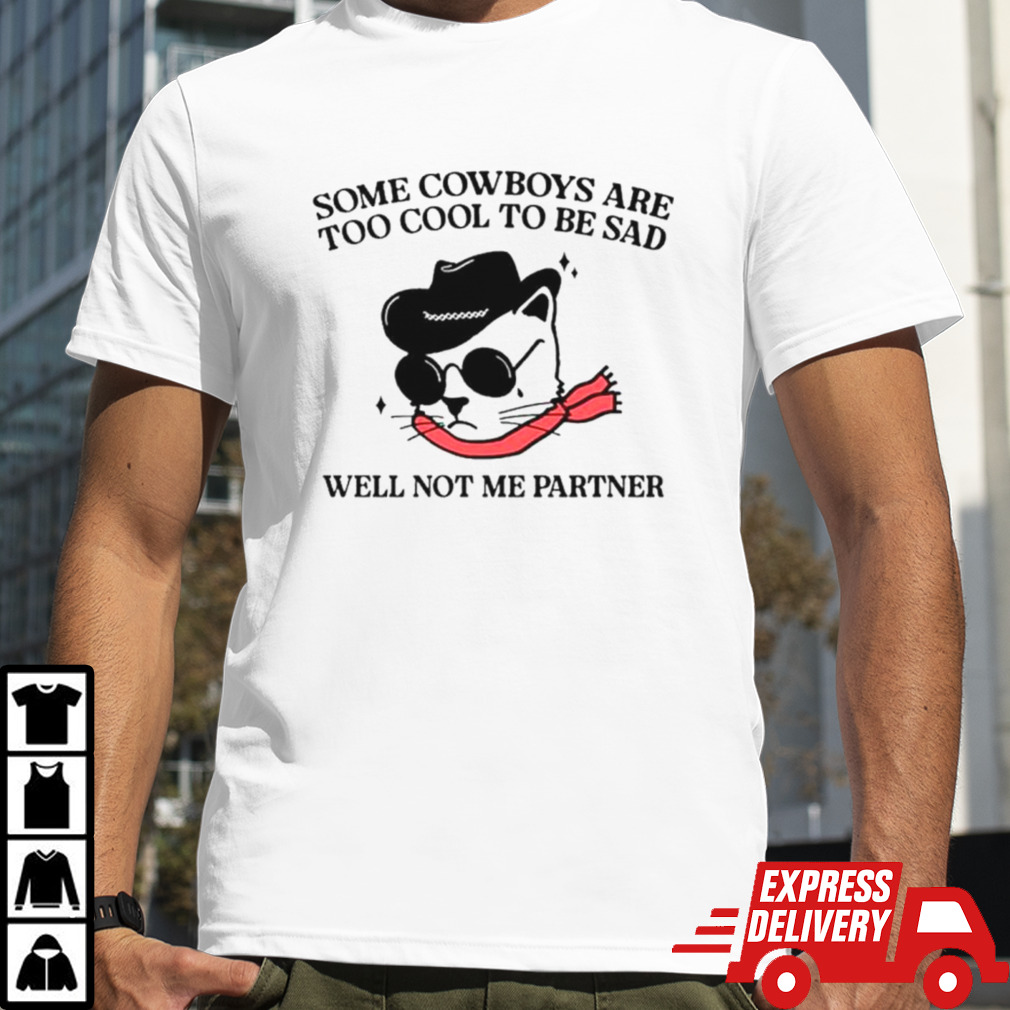 Cat some Cowboys are too cool to be sad well not me partner shirt