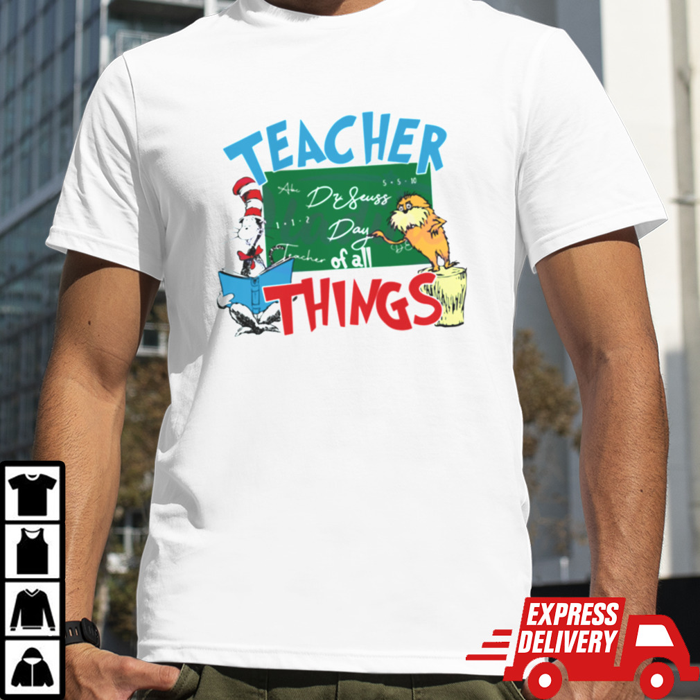 Funny Dr Seuss Teacher Of All Things shirt