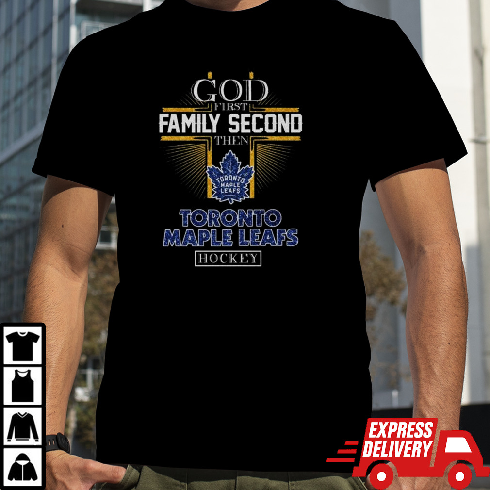 God First Family Second Then Toronto Maple Leafs Hockey 2024 Shirt