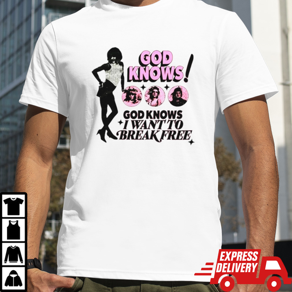 God knows I want to break free shirt