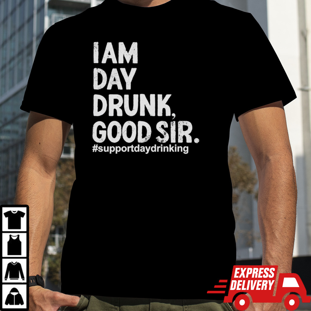 I am day drink good sir shirt