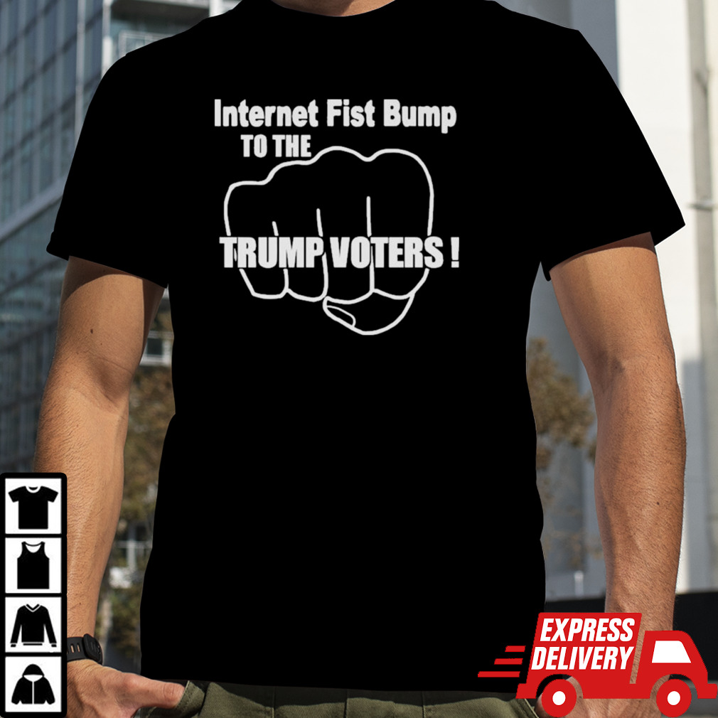 Internet Fist Bump To The Trump Voters T-shirt