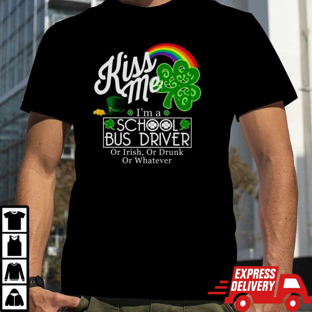 Kiss Me I’m A School Bus Driver Or Irish Or Drunk Or Whatever Shirt