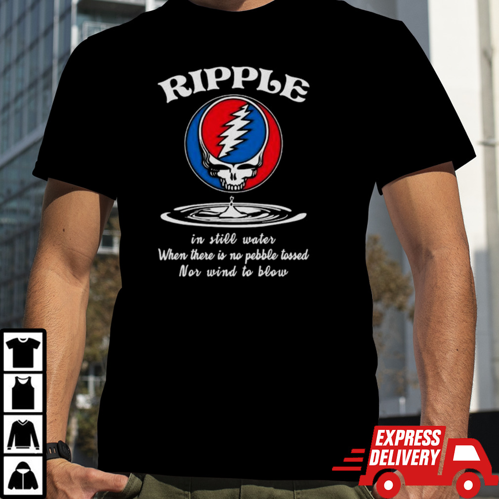 Ripple The Grateful Dead In Still Water When There Is no Pebble Tossed Nor Wind To Blow Shirt