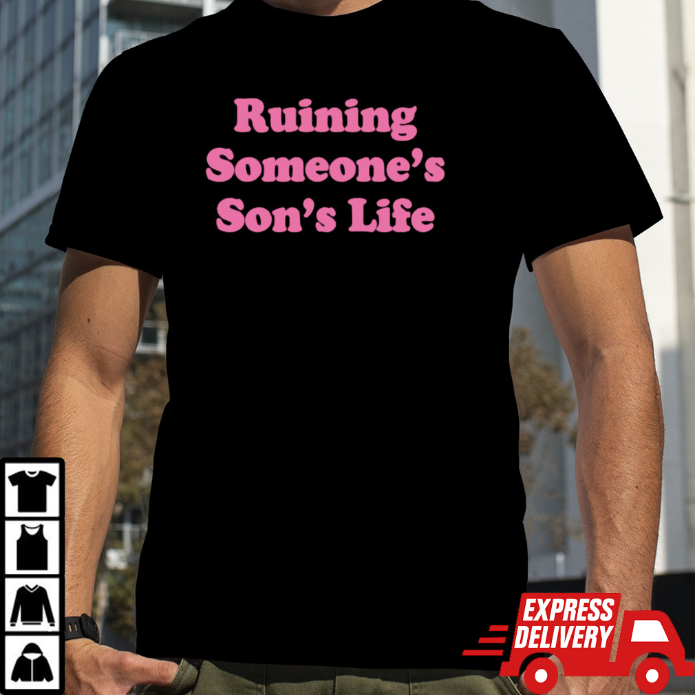 Ruining someone’s son’s life shirt