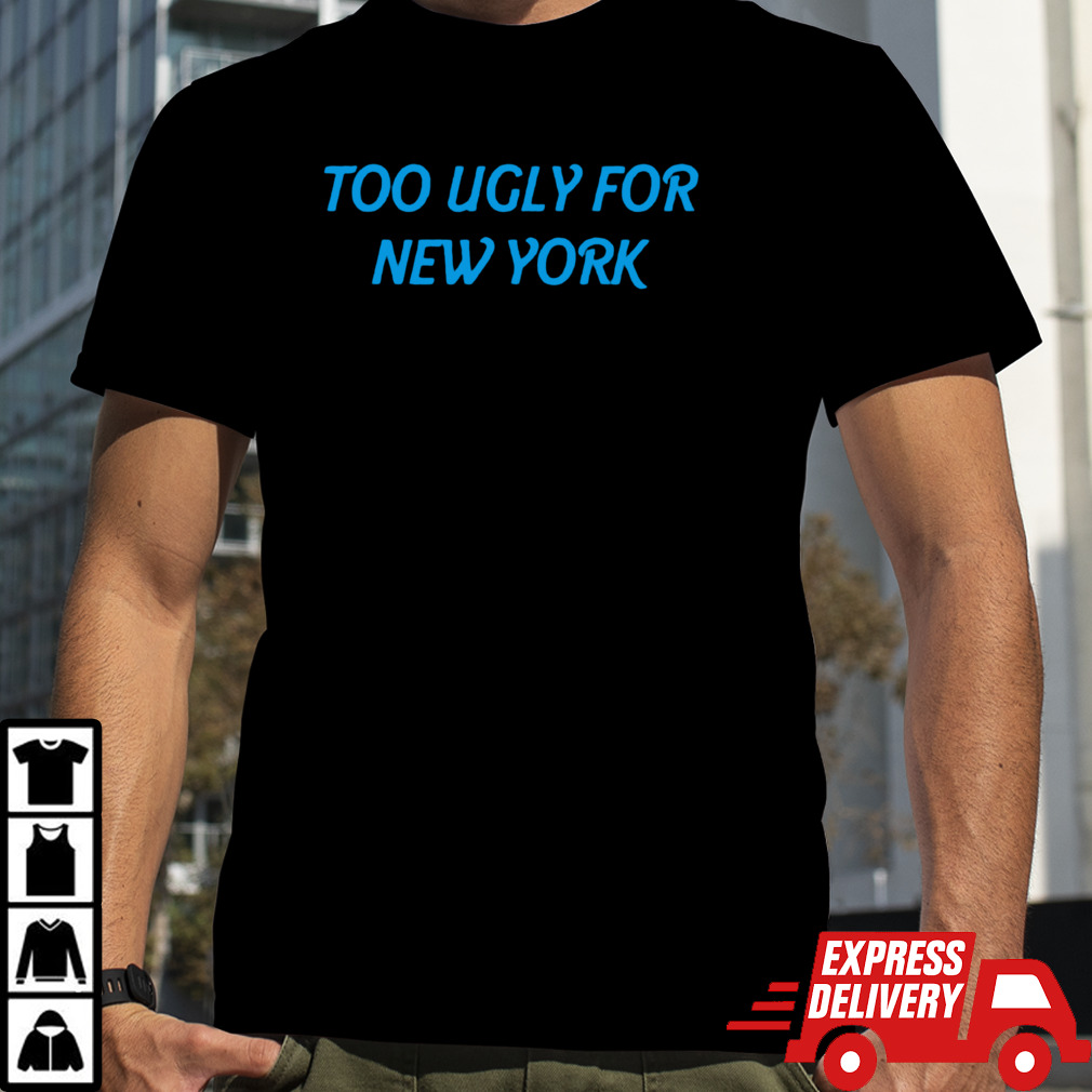 Too ugly for new York shirt