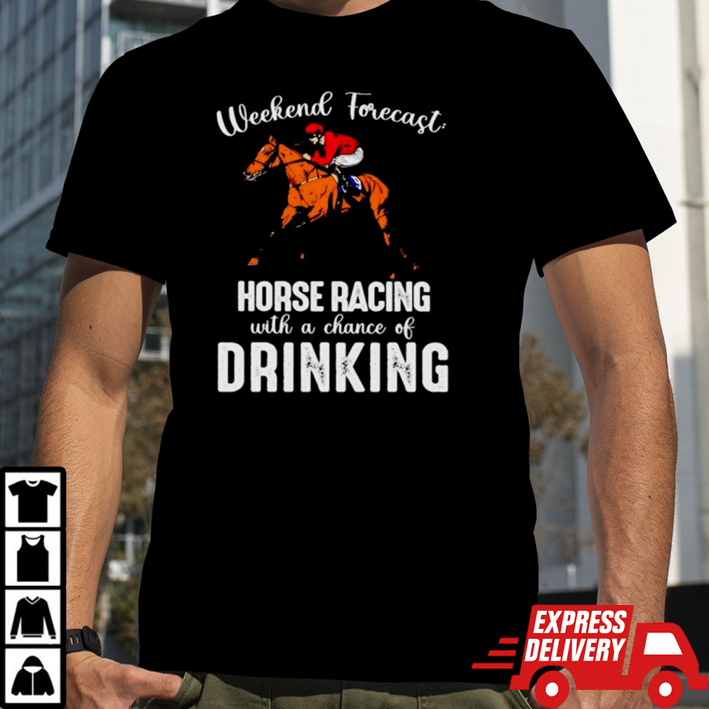 Weekend forecast horse racing with a chance of drinking Kentucky derby horse shirt