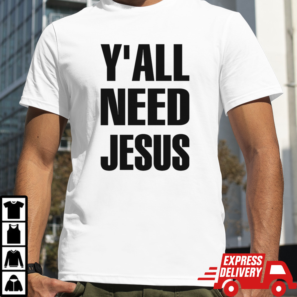 Y’all Need Jesus shirt