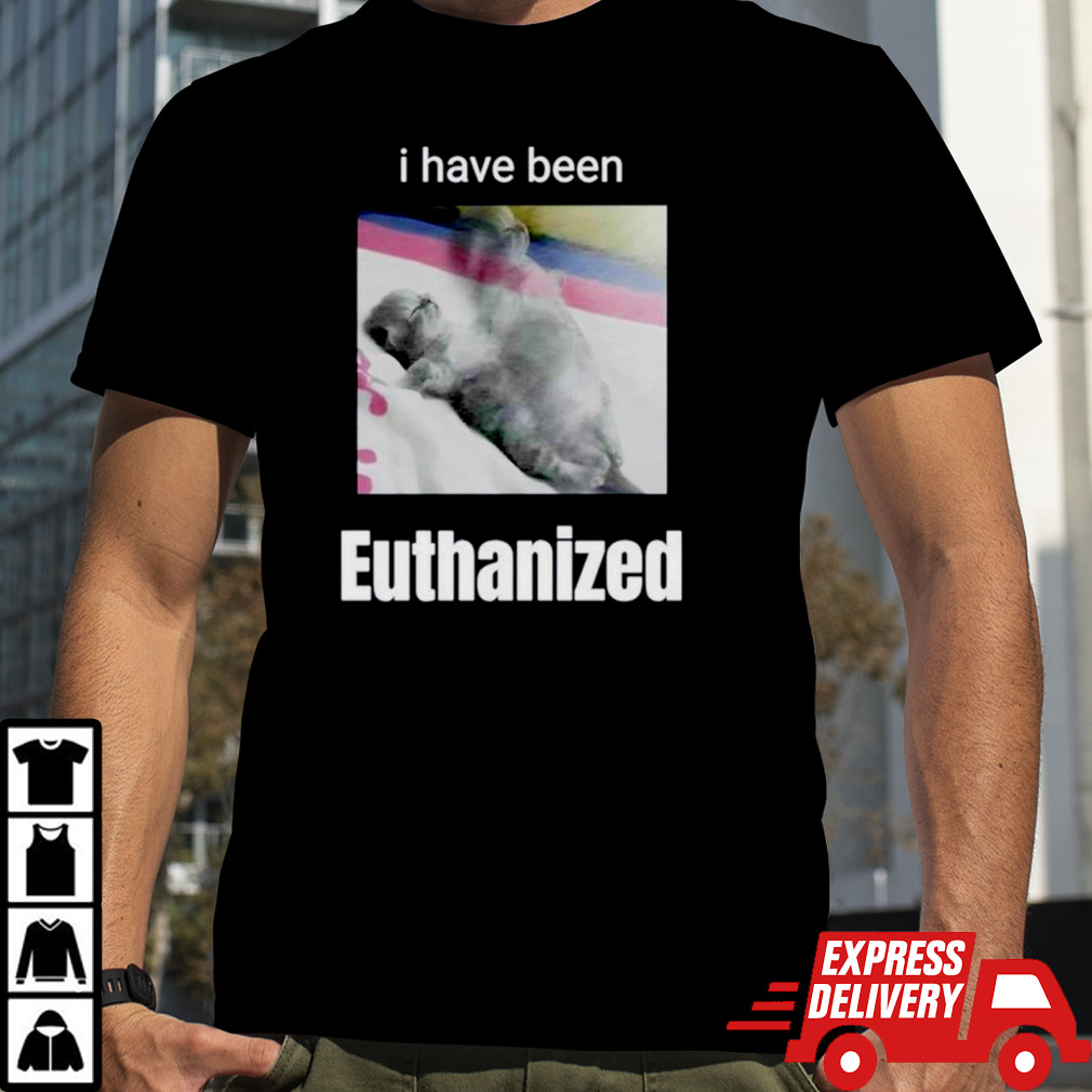 Cat I have been euthanized shirt