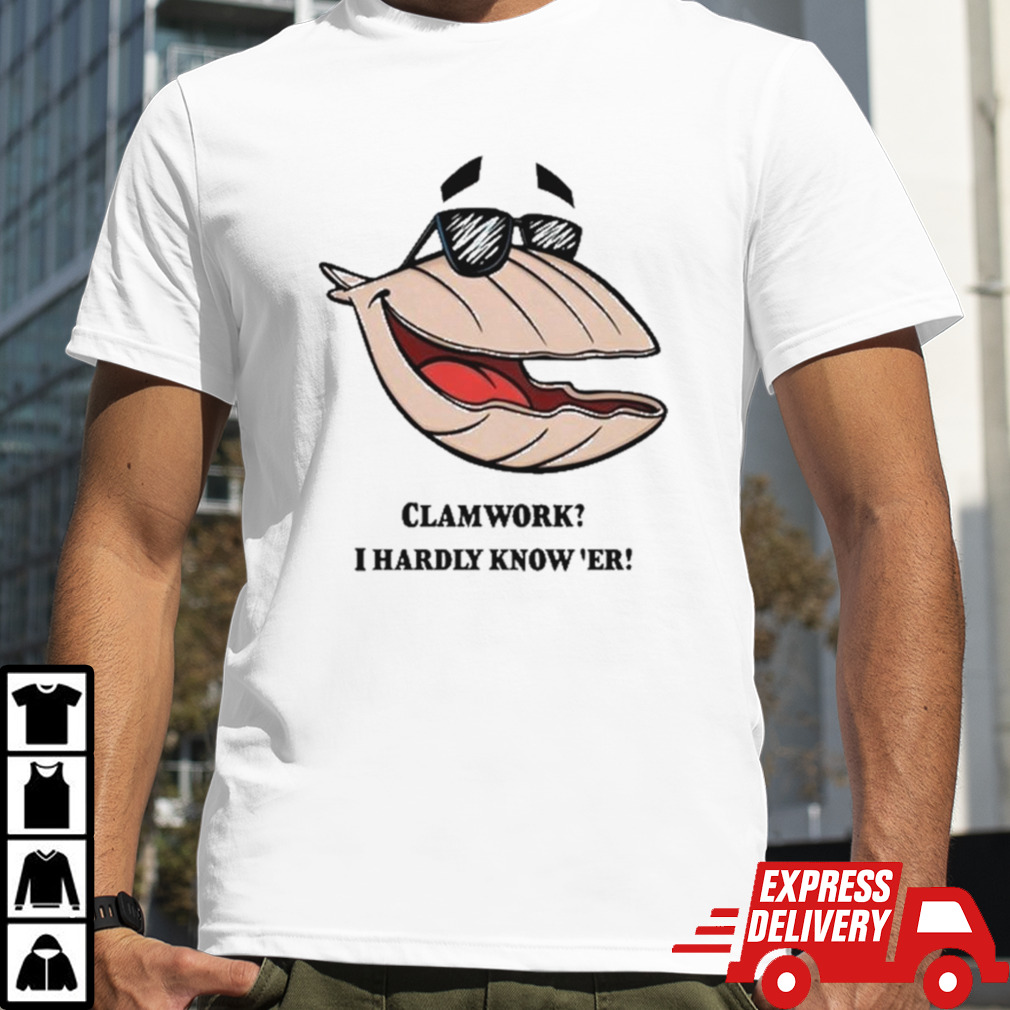 Clammy Clamworks I Hardly Know Er Shirt