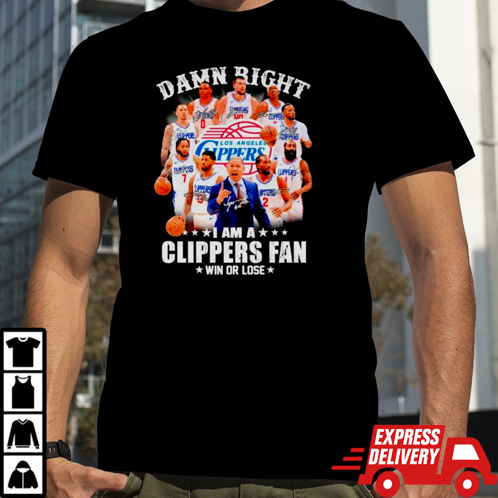 Damn right I am a Clippers fan win or lose signatures shirt