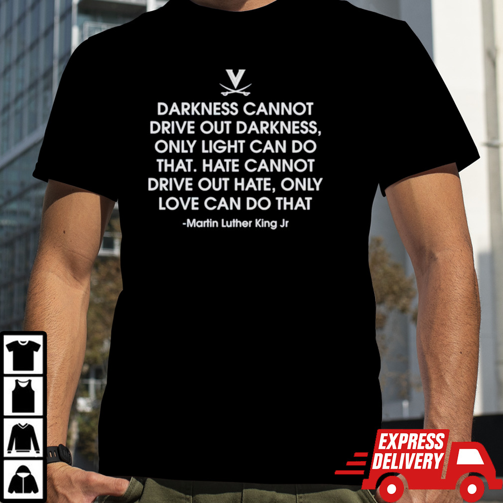 Darkness cannot drive out darkness only light can do that Martin Luther King Jr shirt