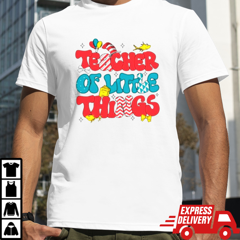 Dr Seuss teacher of little things shirt