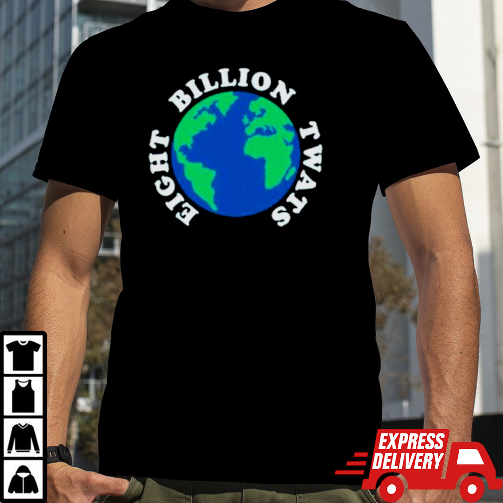 Earth eight billion twats shirt